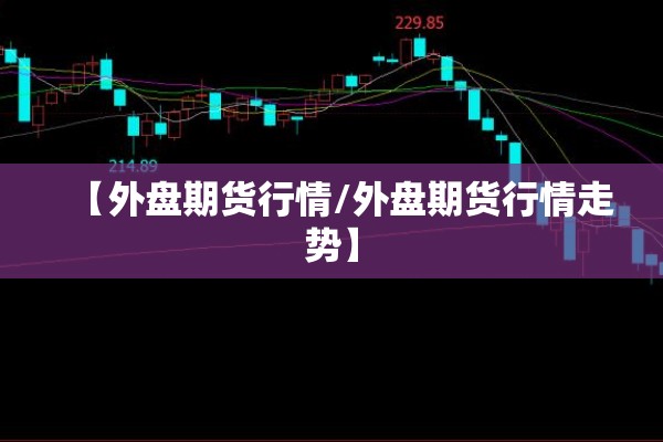 【外盘期货行情/外盘期货行情走势】