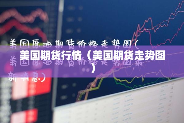 美国期货行情（美国期货走势图）