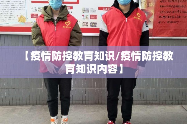 【疫情防控教育知识/疫情防控教育知识内容】 【疫情防控教育知识/疫情防控教育知识内容】