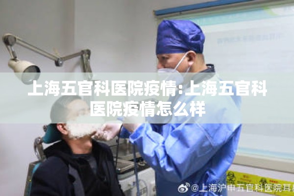 上海五官科医院疫情:上海五官科医院疫情怎么样 上海五官科医院疫情:上海五官科医院疫情怎么样