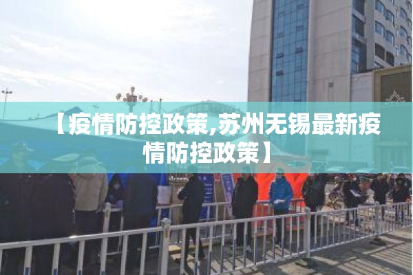 【疫情防控政策,苏州无锡最新疫情防控政策】 【疫情防控政策,苏州无锡最新疫情防控政策】