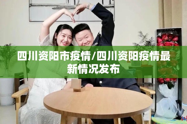 四川资阳市疫情/四川资阳疫情最新情况发布