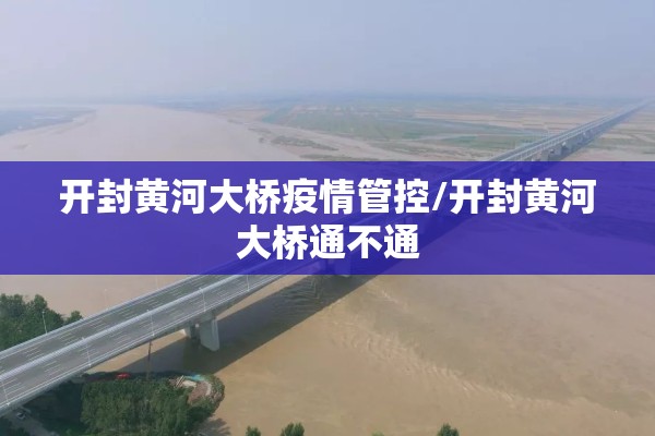 开封黄河大桥疫情管控/开封黄河大桥通不通