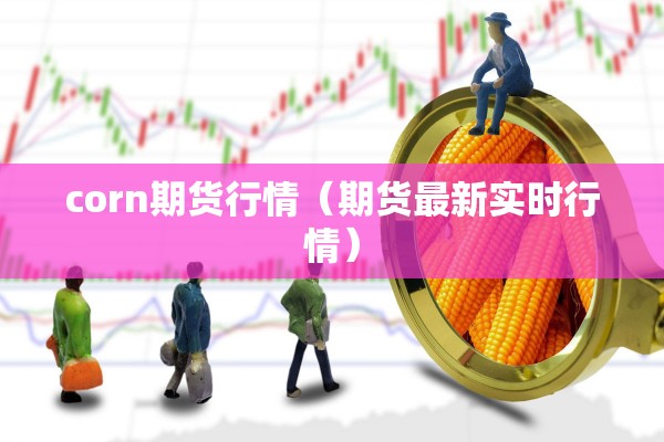 corn期货行情（期货最新实时行情）