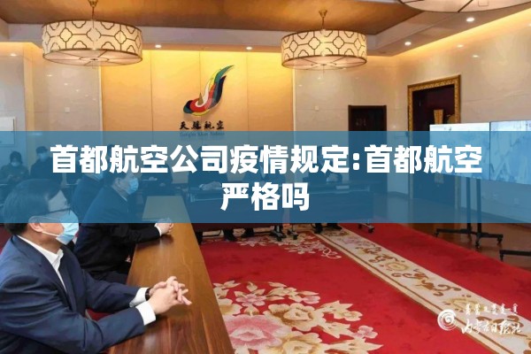 首都航空公司疫情规定:首都航空严格吗