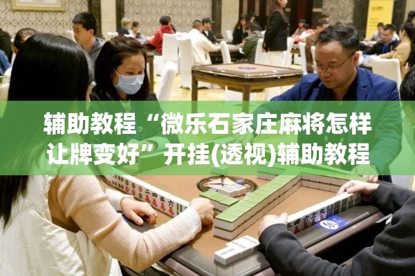 辅助教程“微乐石家庄麻将怎样让牌变好”开挂(透视)辅助教程