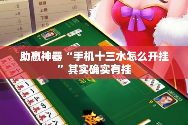 助赢神器“手机十三水怎么开挂	”其实确实有挂