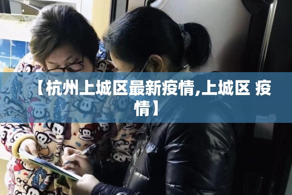 【杭州上城区最新疫情,上城区 疫情】