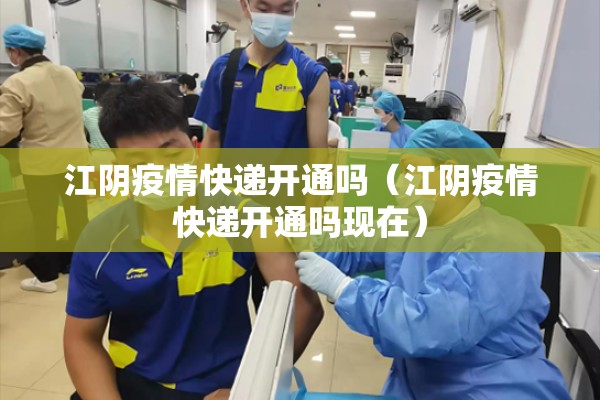 江阴疫情快递开通吗（江阴疫情快递开通吗现在）