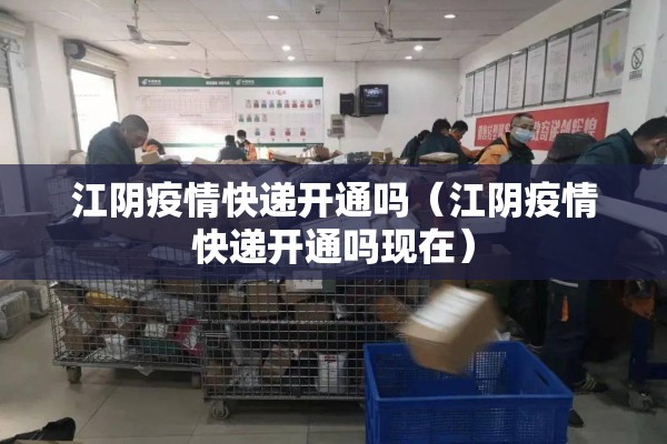 江阴疫情快递开通吗（江阴疫情快递开通吗现在）