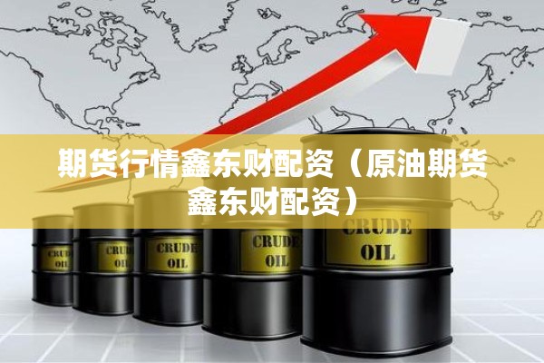 期货行情鑫东财配资（原油期货鑫东财配资）
