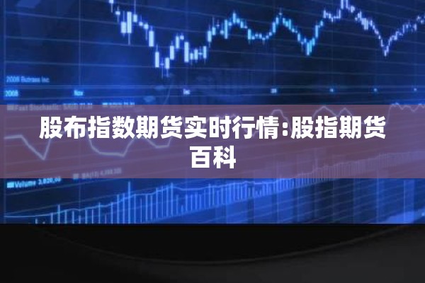 股布指数期货实时行情:股指期货百科