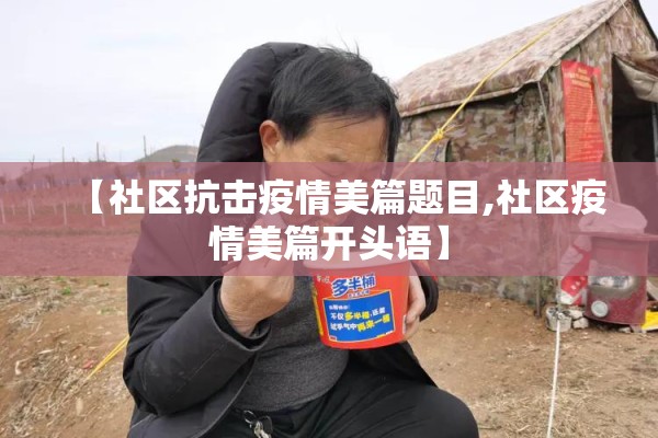 【社区抗击疫情美篇题目,社区疫情美篇开头语】