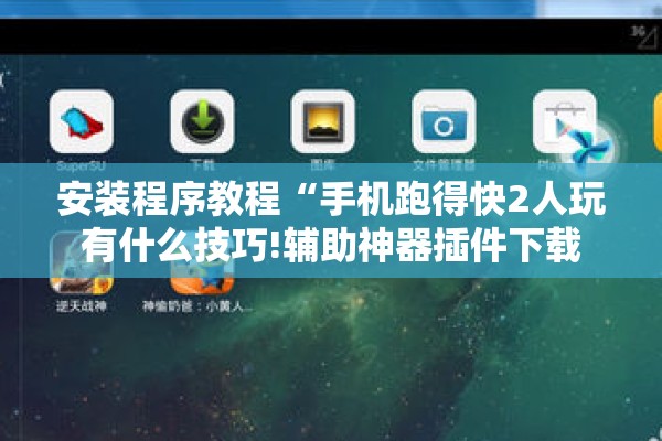 安装程序教程“手机跑得快2人玩有什么技巧!辅助神器插件下载