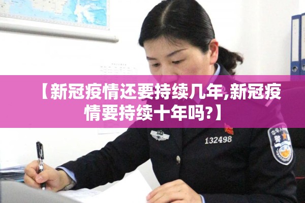 【新冠疫情还要持续几年,新冠疫情要持续十年吗?】