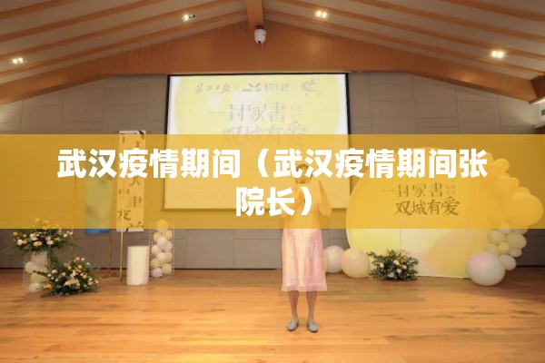 武汉疫情期间（武汉疫情期间张院长）