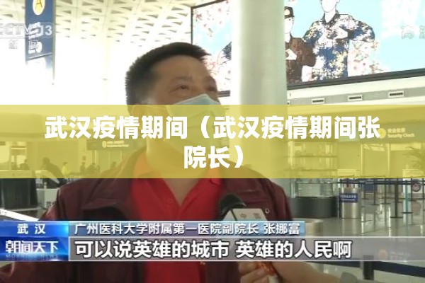 武汉疫情期间（武汉疫情期间张院长）
