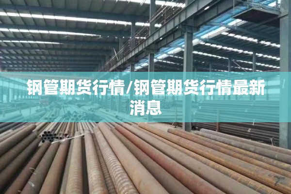 钢管期货行情/钢管期货行情最新消息