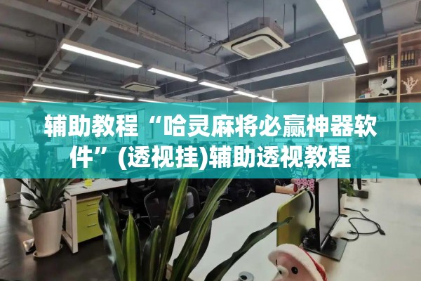 辅助教程“哈灵麻将必赢神器软件”(透视挂)辅助透视教程