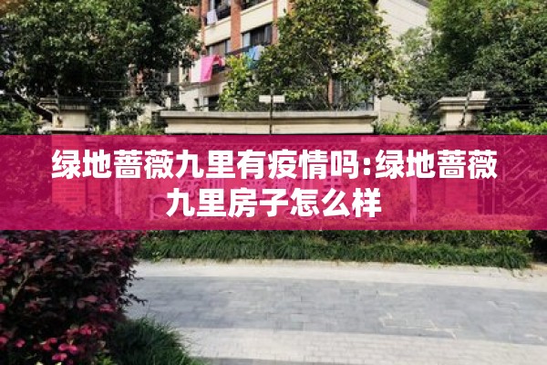 绿地蔷薇九里有疫情吗:绿地蔷薇九里房子怎么样