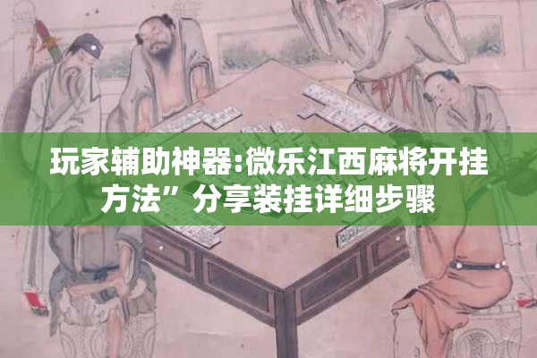 玩家辅助神器:微乐江西麻将开挂方法”分享装挂详细步骤