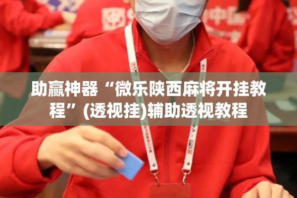 助赢神器“微乐陕西麻将开挂教程”(透视挂)辅助透视教程