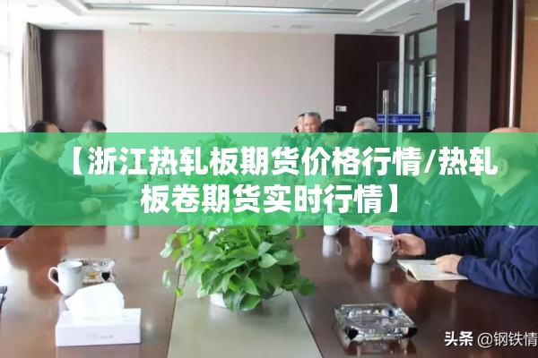 【浙江热轧板期货价格行情/热轧板卷期货实时行情】
