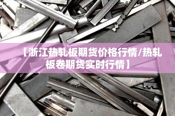 【浙江热轧板期货价格行情/热轧板卷期货实时行情】