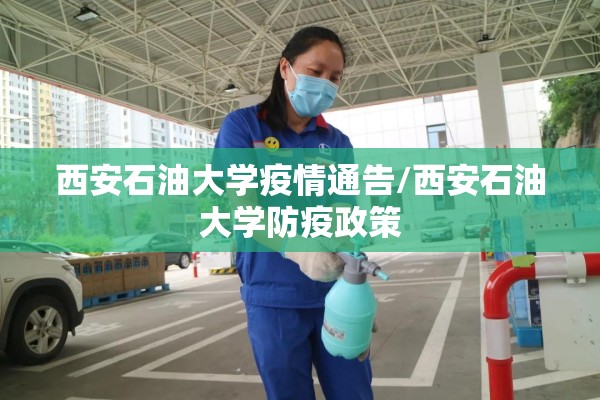 西安石油大学疫情通告/西安石油大学防疫政策