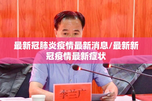 最新冠肺炎疫情最新消息/最新新冠疫情最新症状