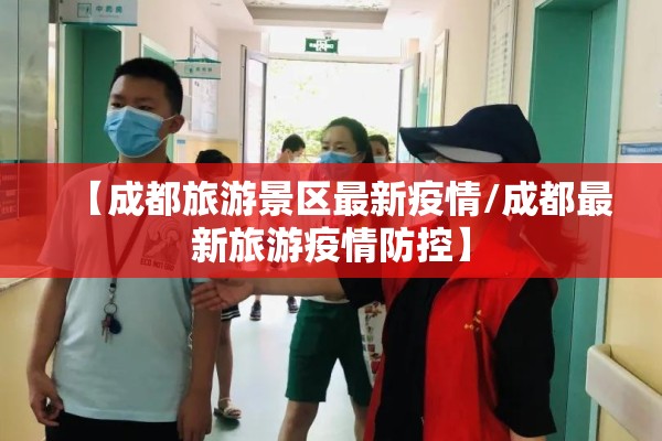 【成都旅游景区最新疫情/成都最新旅游疫情防控】