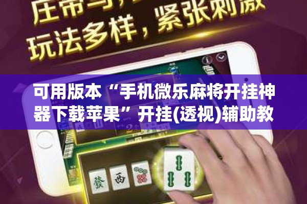 可用版本“手机微乐麻将开挂神器下载苹果	”开挂(透视)辅助教程