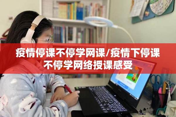 疫情停课不停学网课/疫情下停课不停学网络授课感受