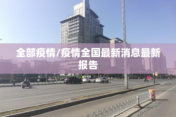 全部疫情/疫情全国最新消息最新报告