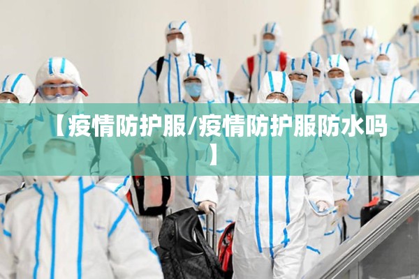 【疫情防护服/疫情防护服防水吗】