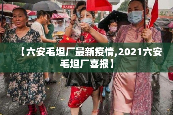 【六安毛坦厂最新疫情,2021六安毛坦厂喜报】
