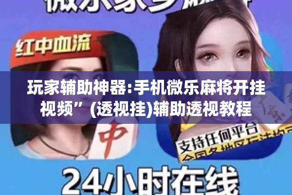 玩家辅助神器:手机微乐麻将开挂视频”(透视挂)辅助透视教程