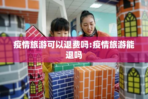 疫情旅游可以退费吗:疫情旅游能退吗