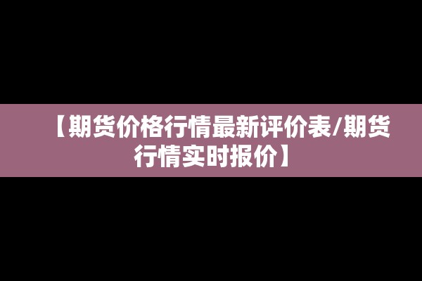 【期货价格行情最新评价表/期货行情实时报价】