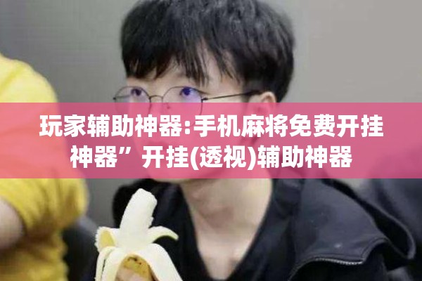 玩家辅助神器:手机麻将免费开挂神器	”开挂(透视)辅助神器