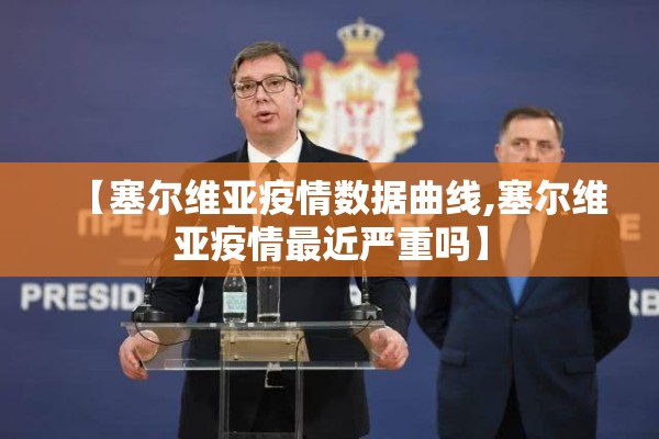 【塞尔维亚疫情数据曲线,塞尔维亚疫情最近严重吗】