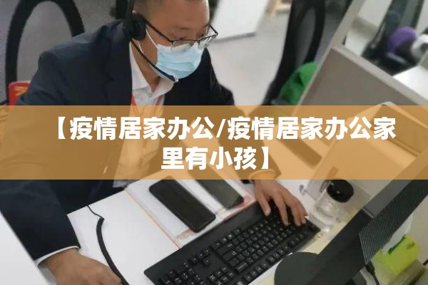 【疫情居家办公/疫情居家办公家里有小孩】