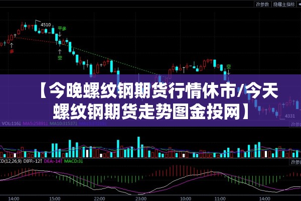【今晚螺纹钢期货行情休市/今天螺纹钢期货走势图金投网】