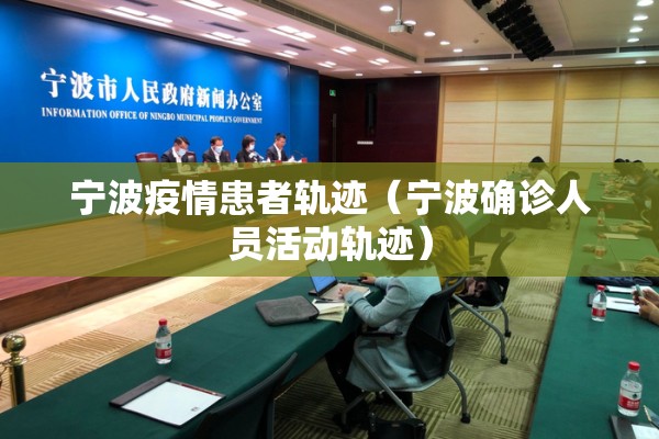 宁波疫情患者轨迹（宁波确诊人员活动轨迹）