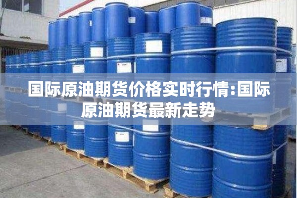 国际原油期货价格实时行情:国际原油期货最新走势