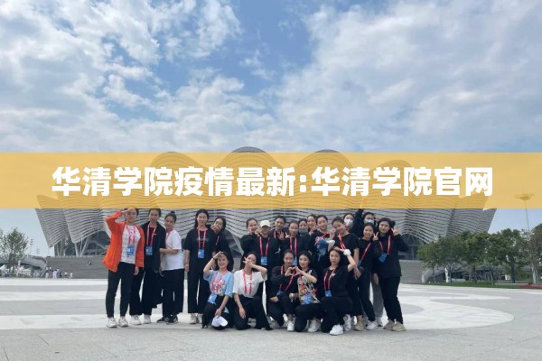 华清学院疫情最新:华清学院官网