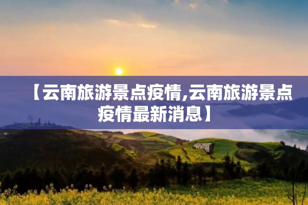 【云南旅游景点疫情,云南旅游景点疫情最新消息】