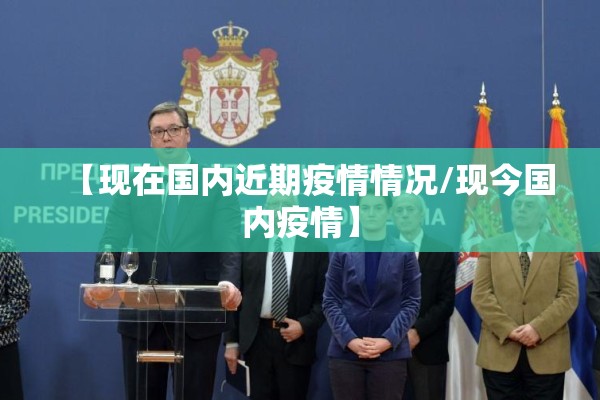 【现在国内近期疫情情况/现今国内疫情】