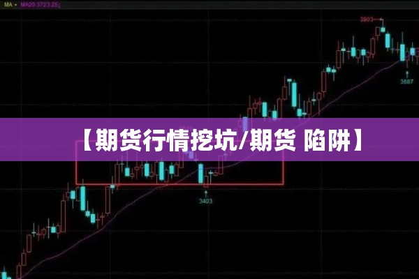 【期货行情挖坑/期货 陷阱】