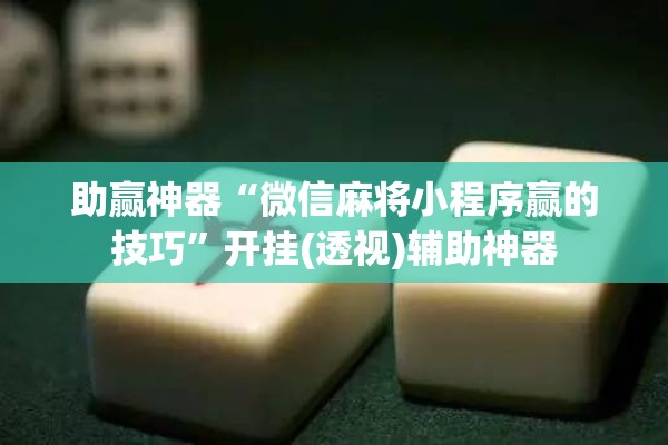 助赢神器“微信麻将小程序赢的技巧”开挂(透视)辅助神器
